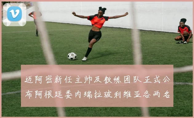 迈阿密新任主帅及教练团队正式公布阿根廷委内瑞拉玻利维亚各两名成员