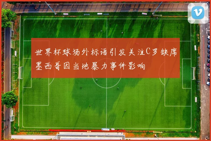 世界杯球场外标语引发关注C罗缺席墨西哥因当地暴力事件影响