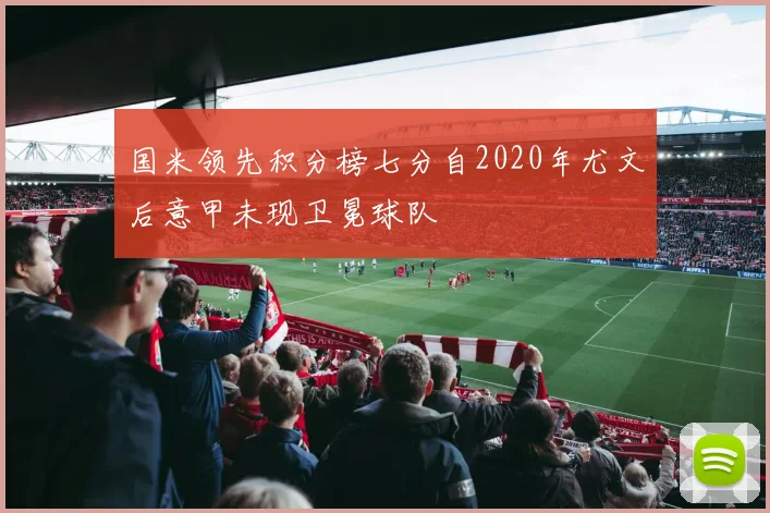 国米领先积分榜七分自2020年尤文后意甲未现卫冕球队