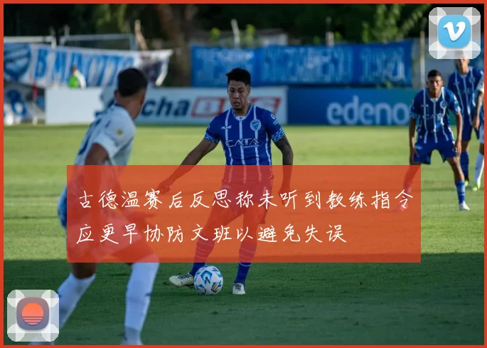 古德温赛后反思称未听到教练指令应更早协防文班以避免失误