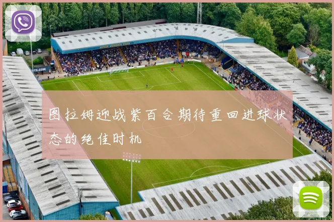 图拉姆迎战紫百合期待重回进球状态的绝佳时机